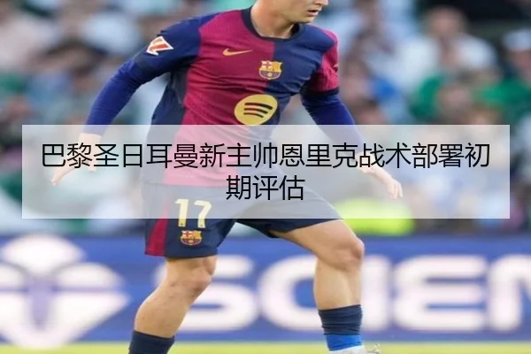 巴黎圣日耳曼新主帅恩里克战术部署初期评估 - qssports